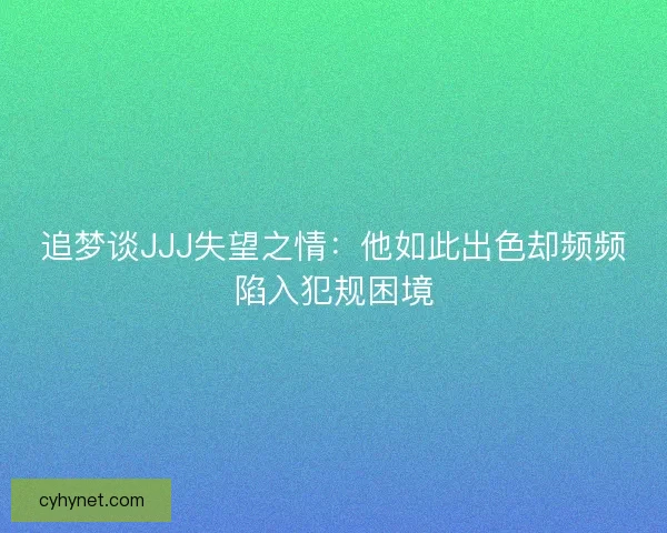追梦谈JJJ失望之情：他如此出色却频频陷入犯规困境