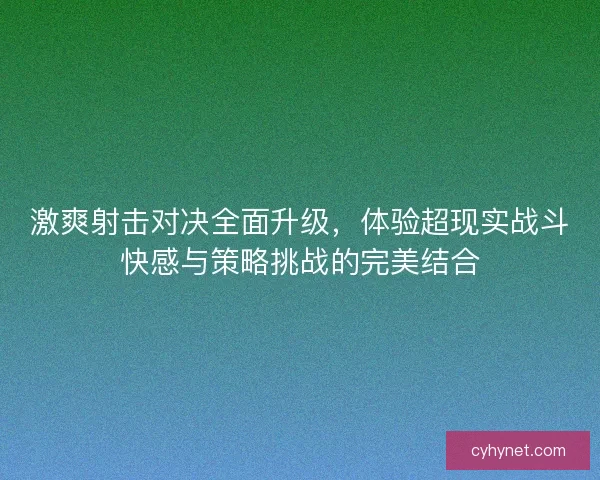 激爽射击对决全面升级，体验超现实战斗快感与策略挑战的完美结合