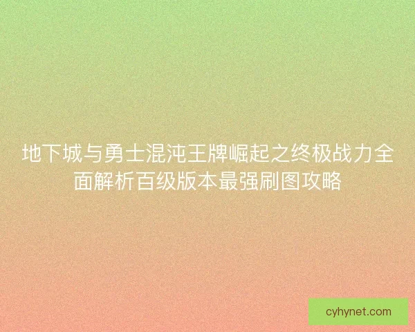 地下城与勇士混沌王牌崛起之终极战力全面解析百级版本最强刷图攻略