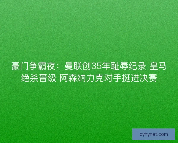 豪门争霸夜：曼联创35年耻辱纪录 皇马绝杀晋级 阿森纳力克对手挺进决赛