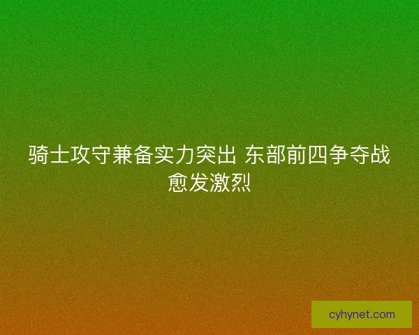 骑士攻守兼备实力突出 东部前四争夺战愈发激烈 骑士攻守兼备实力突出 东部前四争夺战愈发激烈