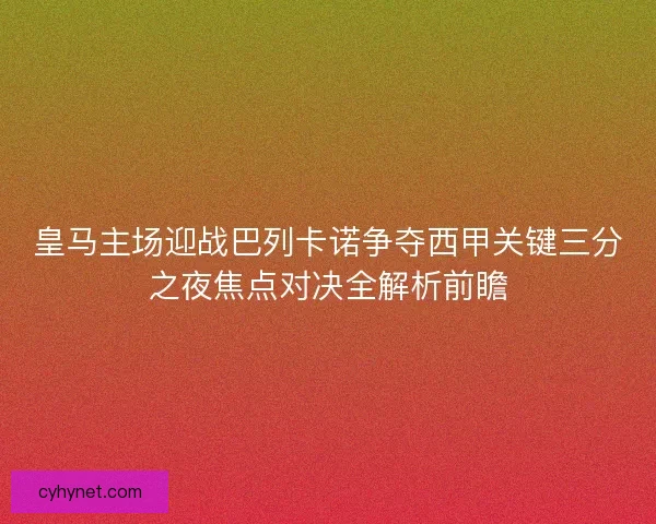 皇马主场迎战巴列卡诺争夺西甲关键三分之夜焦点对决全解析前瞻 皇马主场迎战巴列卡诺争夺西甲关键三分之夜焦点对决全解析前瞻