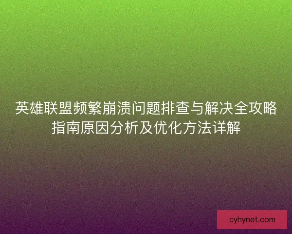 英雄联盟频繁崩溃问题排查与解决全攻略指南原因分析及优化方法详解 英雄联盟频繁崩溃问题排查与解决全攻略指南原因分析及优化方法详解