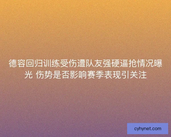 德容回归训练受伤遭队友强硬逼抢情况曝光 伤势是否影响赛季表现引关注