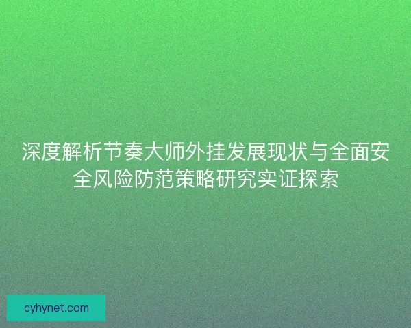 深度解析节奏大师外挂发展现状与全面安全风险防范策略研究实证探索